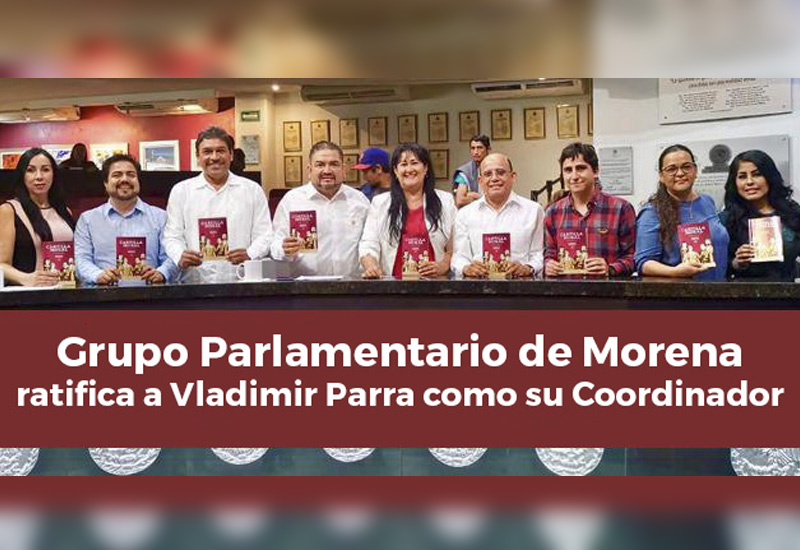 Grupo Parlamentario de Morena ratifica a Vladimir Parra como su coordinador