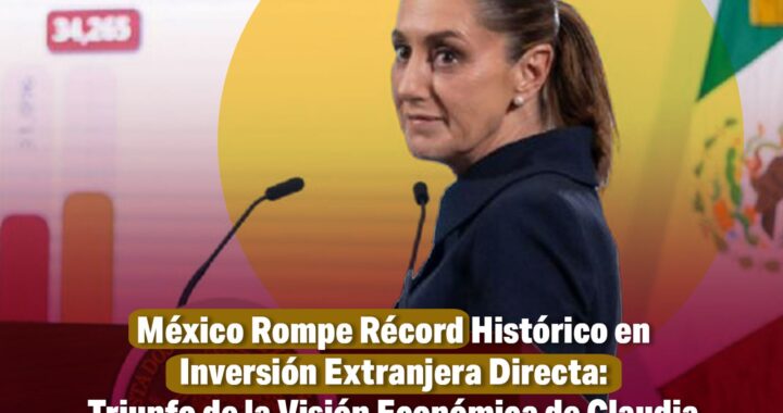 México Rompe Récord Histórico en Inversión Extranjera Directa: Triunfo de la Visión Económica de Claudia Sheinbaum