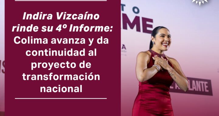 Indira Vizcaíno rinde su 4° Informe: Colima avanza y da continuidad al proyecto de transformación nacional