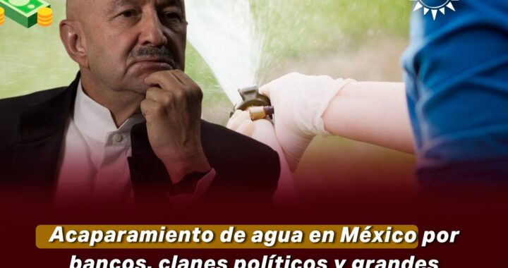 Acaparamiento de agua en México por bancos, clanes políticos y grandes empresas: La Herencia Salinista