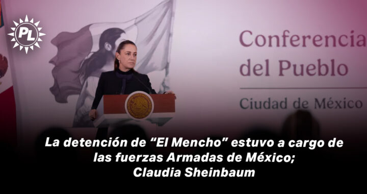 La detención de “El Mencho” estuvo a cargo de las fuerzas Armadas de México; Claudia Sheinbaum