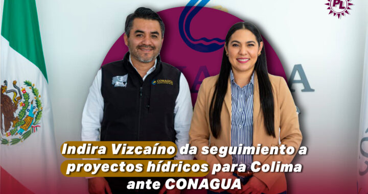 Indira Vizcaíno da seguimiento a proyectos hídricos para Colima ante Conagua